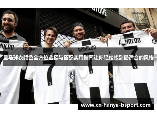 皇马球衣颜色全方位选择与搭配实用指南让你轻松找到最适合的风格