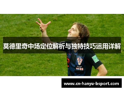 莫德里奇中场定位解析与独特技巧运用详解