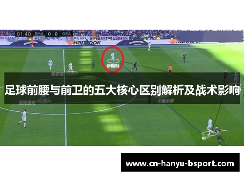 足球前腰与前卫的五大核心区别解析及战术影响 足球前腰与前卫的五大核心区别解析及战术影响