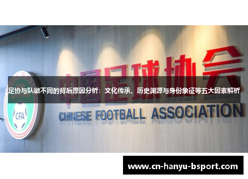 足协与队徽不同的背后原因分析:文化传承、历史渊源与身份象征等五大因素解析 足协与队徽不同的背后原因分析:文化传承、历史渊源与身份象征等五大因素解析