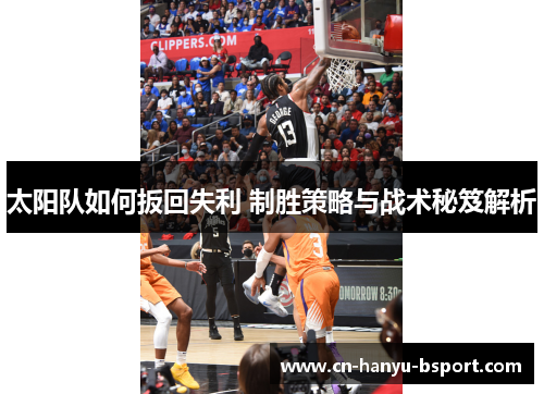 太阳队如何扳回失利 制胜策略与战术秘笈解析 太阳队如何扳回失利 制胜策略与战术秘笈解析