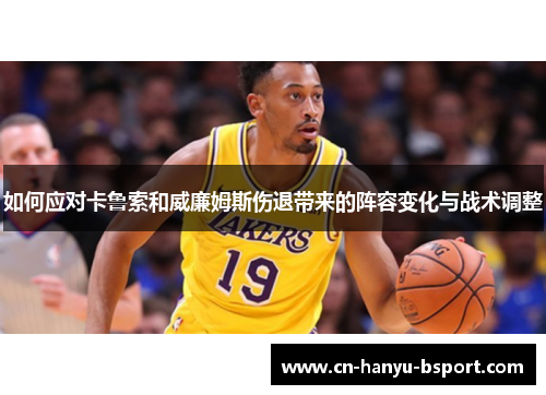 如何应对卡鲁索和威廉姆斯伤退带来的阵容变化与战术调整 如何应对卡鲁索和威廉姆斯伤退带来的阵容变化与战术调整