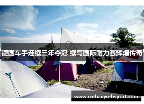 德国车手连续三年夺冠 续写国际耐力赛辉煌传奇