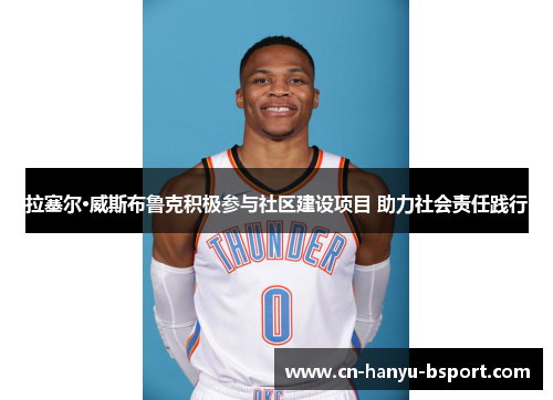 拉塞尔·威斯布鲁克积极参与社区建设项目 助力社会责任践行 拉塞尔·威斯布鲁克积极参与社区建设项目 助力社会责任践行