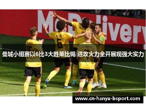 曼城小组赛以6比3大胜莱比锡 进攻火力全开展现强大实力 曼城小组赛以6比3大胜莱比锡 进攻火力全开展现强大实力
