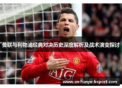 曼联与利物浦经典对决历史深度解析及战术演变探讨