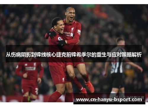 从伤病阴影到锋线核心捷克前锋希季尔的重生与应对策略解析