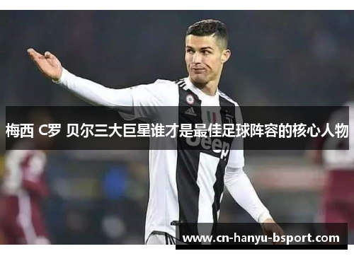 梅西 C罗 贝尔三大巨星谁才是最佳足球阵容的核心人物