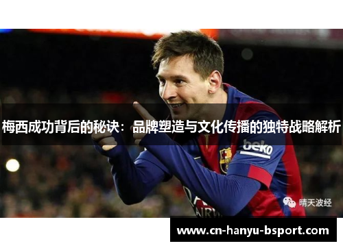 梅西成功背后的秘诀：品牌塑造与文化传播的独特战略解析