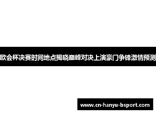 欧会杯决赛时间地点揭晓巅峰对决上演豪门争锋激情预测 欧会杯决赛时间地点揭晓巅峰对决上演豪门争锋激情预测