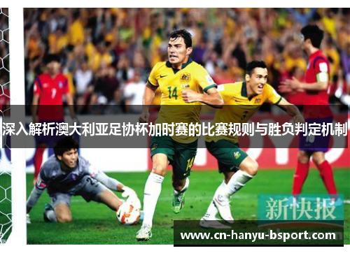 深入解析澳大利亚足协杯加时赛的比赛规则与胜负判定机制