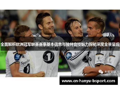全面解析欧洲冠军联赛赛事基本信息与独特竞技魅力探秘深度全景呈现 全面解析欧洲冠军联赛赛事基本信息与独特竞技魅力探秘深度全景呈现