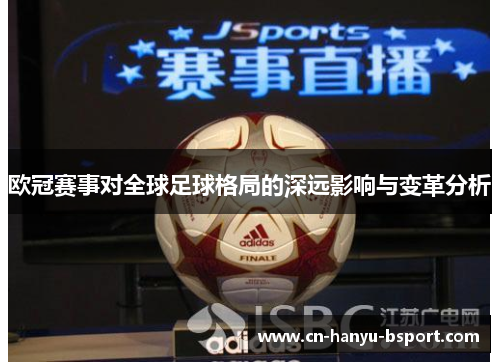 欧冠赛事对全球足球格局的深远影响与变革分析 欧冠赛事对全球足球格局的深远影响与变革分析