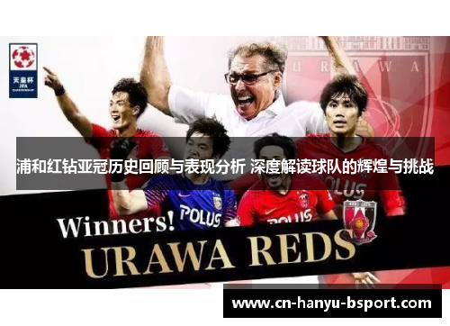 浦和红钻亚冠历史回顾与表现分析 深度解读球队的辉煌与挑战 浦和红钻亚冠历史回顾与表现分析 深度解读球队的辉煌与挑战