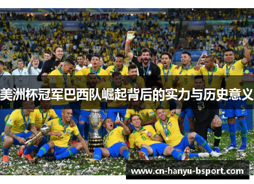 美洲杯冠军巴西队崛起背后的实力与历史意义 美洲杯冠军巴西队崛起背后的实力与历史意义