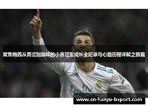 聚焦梅西从青涩到巅峰的小赛冠军成长全纪录与心路历程详解之旅篇