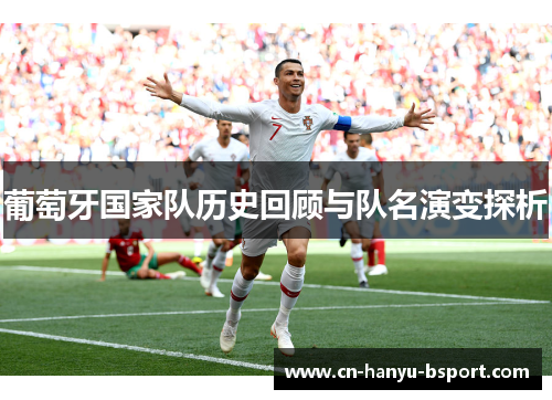 葡萄牙国家队历史回顾与队名演变探析