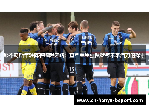 那不勒斯年轻阵容崛起之路：重塑意甲强队梦与未来潜力的探索