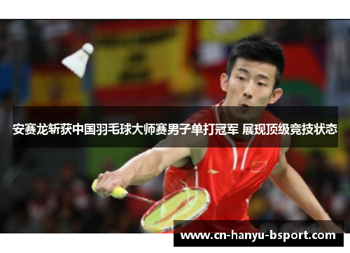 安赛龙斩获中国羽毛球大师赛男子单打冠军 展现顶级竞技状态