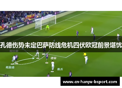 孔德伤势未定巴萨防线危机四伏欧冠前景堪忧
