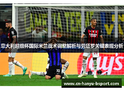 意大利超级杯国际米兰战术调整解析与劳塔罗关键表现分析 意大利超级杯国际米兰战术调整解析与劳塔罗关键表现分析