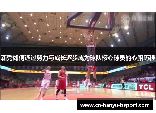 新秀如何通过努力与成长逐步成为球队核心球员的心路历程
