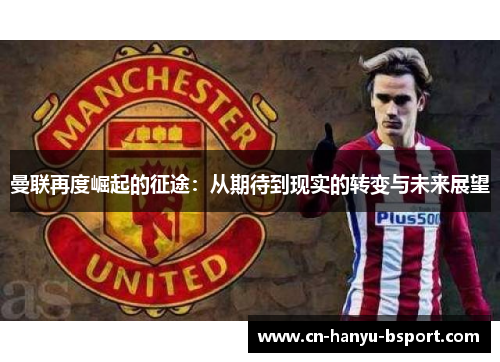 曼联再度崛起的征途：从期待到现实的转变与未来展望