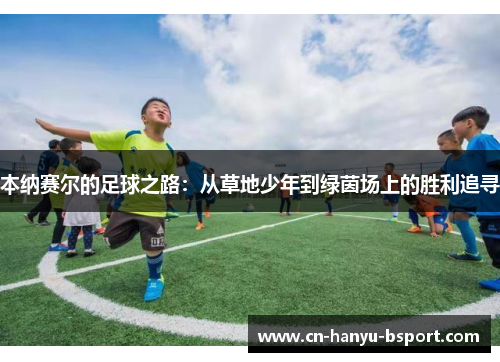 本纳赛尔的足球之路：从草地少年到绿茵场上的胜利追寻