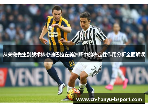 从关键先生到战术核心迪巴拉在美洲杯中的决定性作用分析全面解读