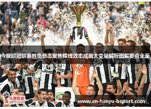 今晚欧冠联赛胜负悬念聚焦锋线效率成最大变量解析图解要点全面