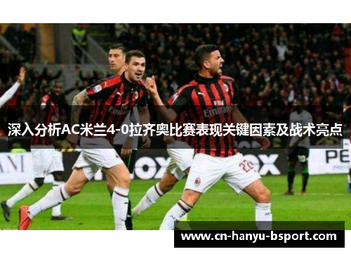 深入分析AC米兰4-0拉齐奥比赛表现关键因素及战术亮点 深入分析AC米兰4-0拉齐奥比赛表现关键因素及战术亮点