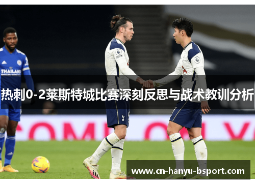 热刺0-2莱斯特城比赛深刻反思与战术教训分析