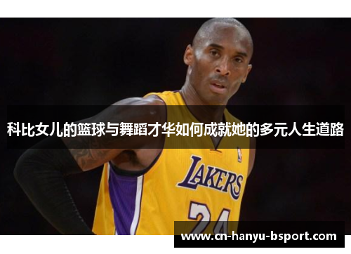 科比女儿的篮球与舞蹈才华如何成就她的多元人生道路