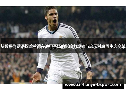 从数据到话语权哈兰德在法甲赛场的影响力观察与启示对联盟生态变革