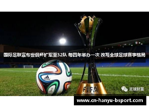 国际足联宣布世俱杯扩军至32队 每四年举办一次 改写全球足球赛事格局