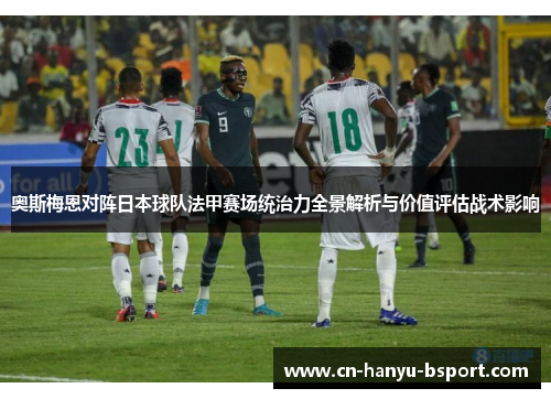 奥斯梅恩对阵日本球队法甲赛场统治力全景解析与价值评估战术影响