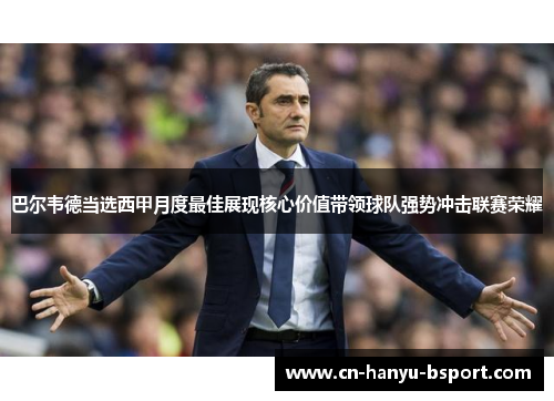 巴尔韦德当选西甲月度最佳展现核心价值带领球队强势冲击联赛荣耀
