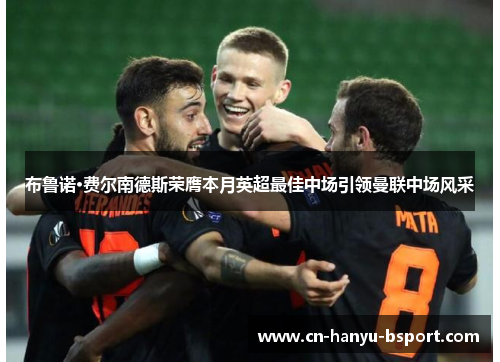 布鲁诺·费尔南德斯荣膺本月英超最佳中场引领曼联中场风采