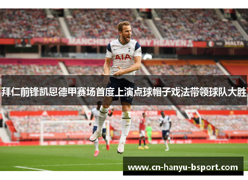 拜仁前锋凯恩德甲赛场首度上演点球帽子戏法带领球队大胜