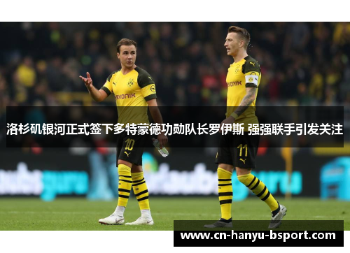 洛杉矶银河正式签下多特蒙德功勋队长罗伊斯 强强联手引发关注