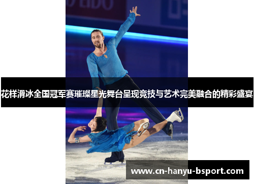 花样滑冰全国冠军赛璀璨星光舞台呈现竞技与艺术完美融合的精彩盛宴